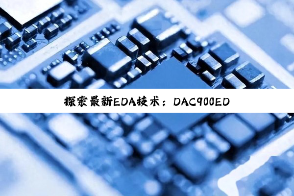 探索最新EDA技术：DAC900EDA转换电路的高效设计与应用热点