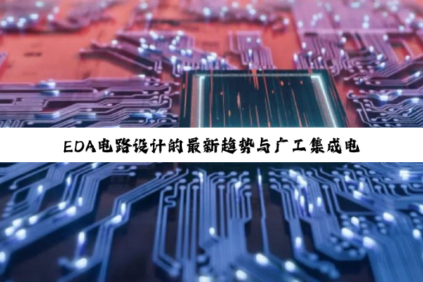 EDA电路设计的最新趋势与广工集成电路工程文件的创新应用